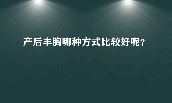 产后丰胸哪种方式比较好呢？