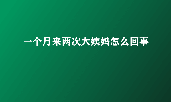 一个月来两次大姨妈怎么回事