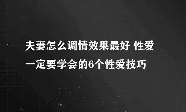 夫妻怎么调情效果最好 性爱一定要学会的6个性爱技巧