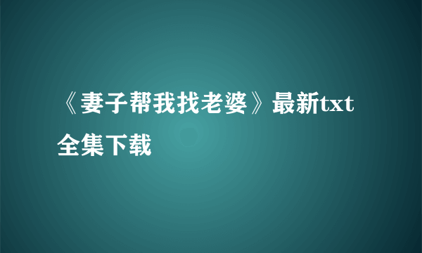 《妻子帮我找老婆》最新txt全集下载