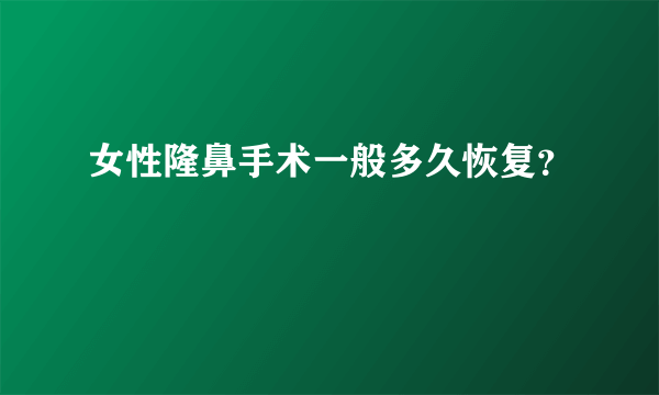 女性隆鼻手术一般多久恢复？