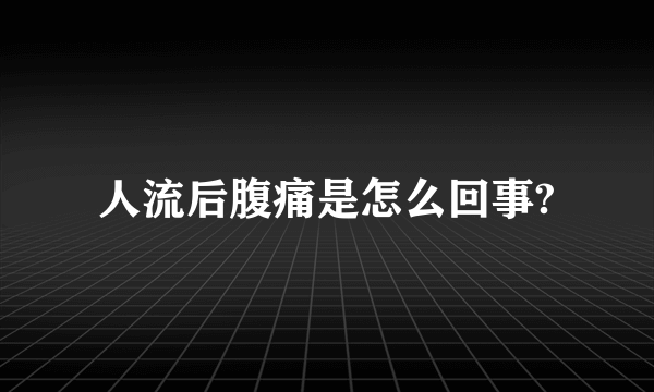 人流后腹痛是怎么回事?