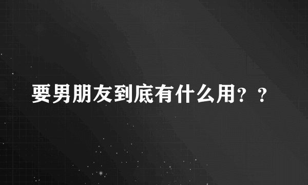 要男朋友到底有什么用？？