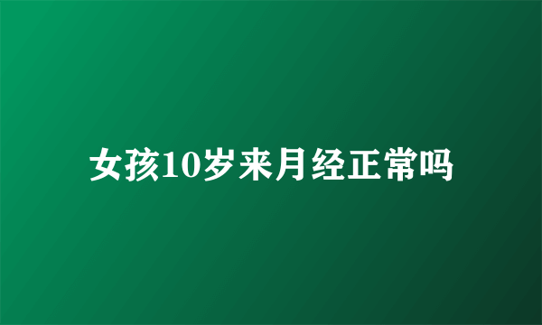 女孩10岁来月经正常吗