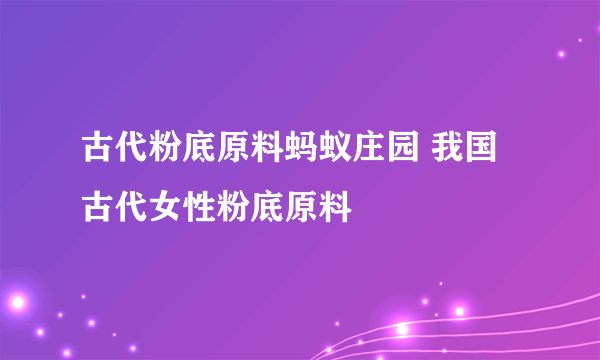 古代粉底原料蚂蚁庄园 我国古代女性粉底原料