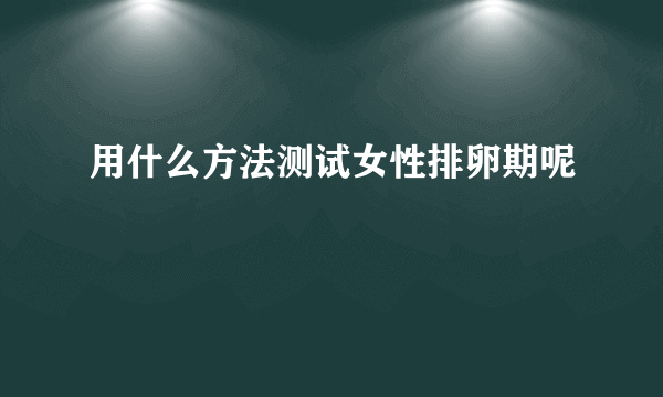 用什么方法测试女性排卵期呢