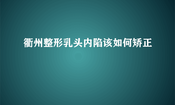 衢州整形乳头内陷该如何矫正