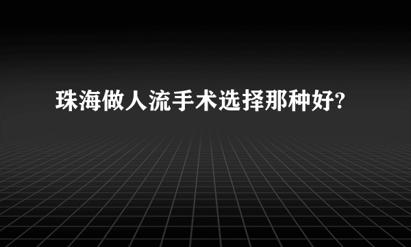 珠海做人流手术选择那种好?