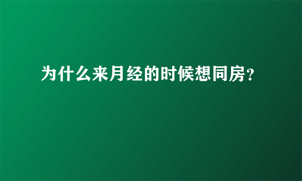 为什么来月经的时候想同房？