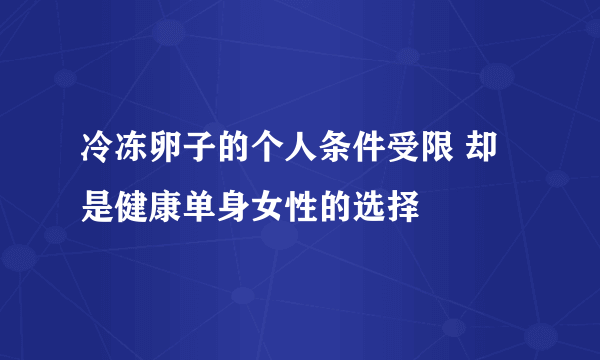 冷冻卵子的个人条件受限 却是健康单身女性的选择