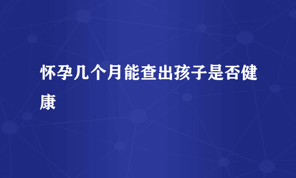 怀孕几个月能查出孩子是否健康