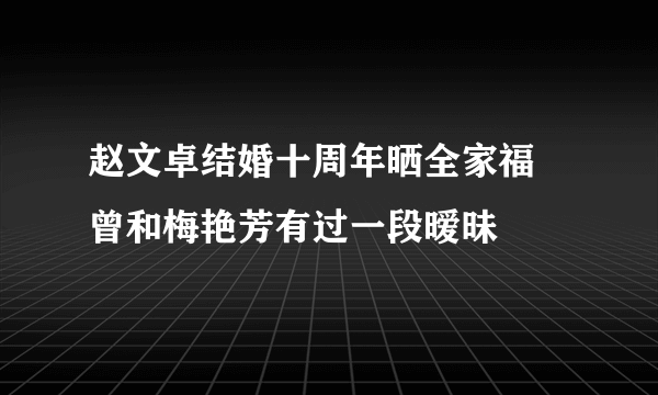 赵文卓结婚十周年晒全家福 曾和梅艳芳有过一段暧昧