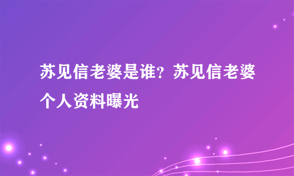 苏见信老婆是谁？苏见信老婆个人资料曝光