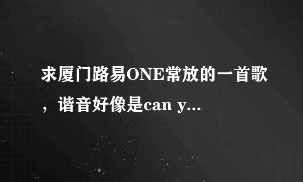 求厦门路易ONE常放的一首歌，谐音好像是can you feel that，好像都在高潮的时候放的。。。高分求解。。