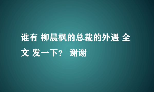 谁有 柳晨枫的总裁的外遇 全文 发一下？ 谢谢