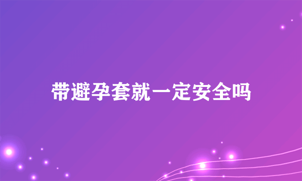 带避孕套就一定安全吗