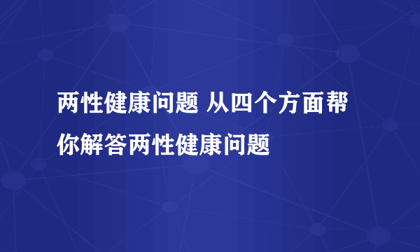 两性健康问题 从四个方面帮你解答两性健康问题