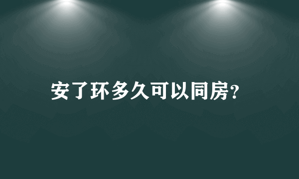 安了环多久可以同房？