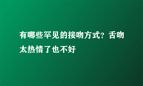 有哪些罕见的接吻方式？舌吻太热情了也不好