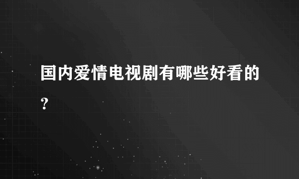 国内爱情电视剧有哪些好看的？