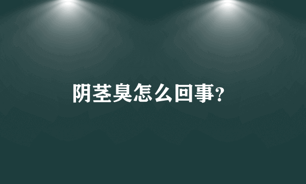 阴茎臭怎么回事？