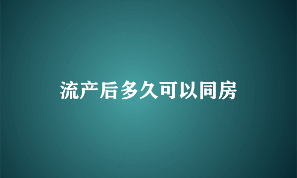 流产后多久可以同房