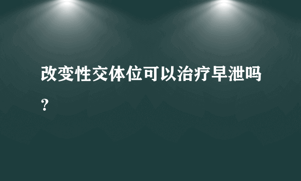 改变性交体位可以治疗早泄吗？