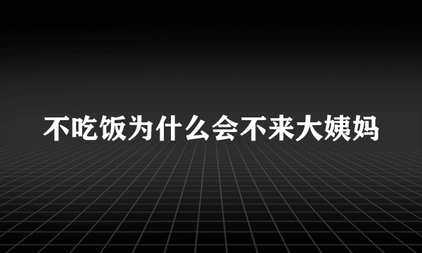 不吃饭为什么会不来大姨妈