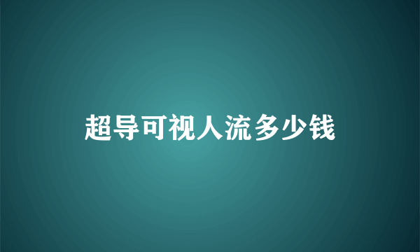 超导可视人流多少钱