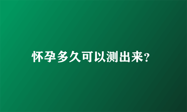 怀孕多久可以测出来？