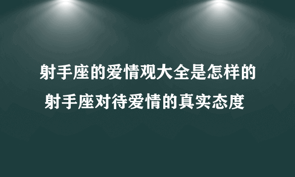 射手座的爱情观大全是怎样的 射手座对待爱情的真实态度