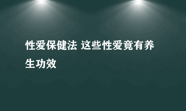 性爱保健法 这些性爱竟有养生功效