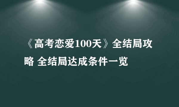 《高考恋爱100天》全结局攻略 全结局达成条件一览