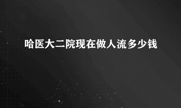 哈医大二院现在做人流多少钱