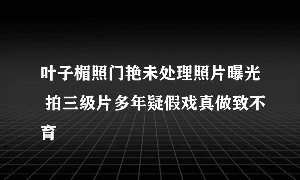 叶子楣照门艳未处理照片曝光 拍三级片多年疑假戏真做致不育