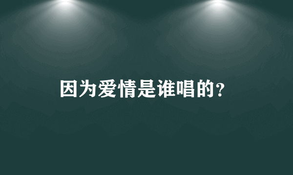 因为爱情是谁唱的？