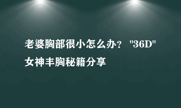 老婆胸部很小怎么办？ 