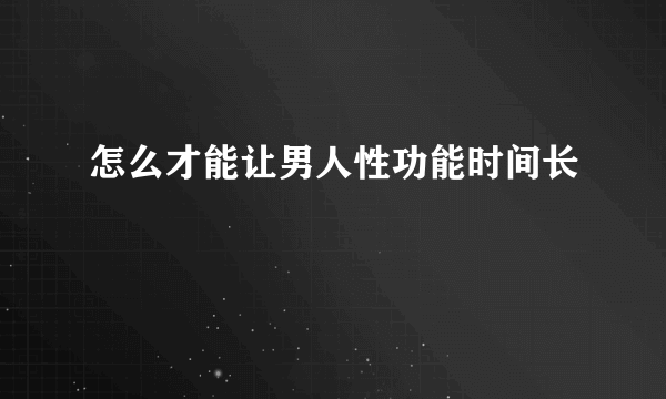 怎么才能让男人性功能时间长