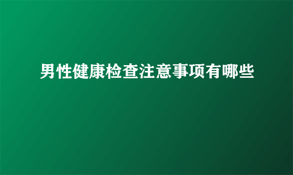 男性健康检查注意事项有哪些