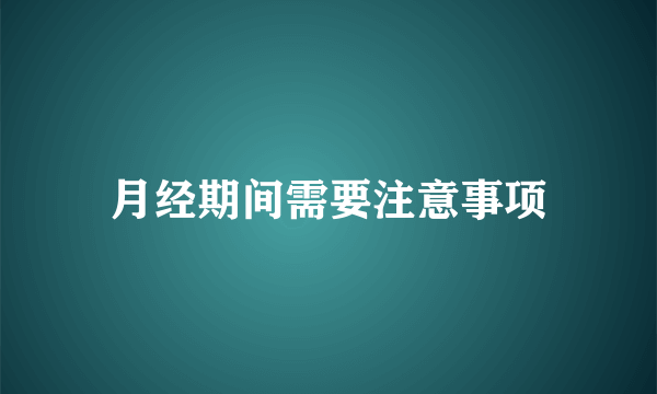 月经期间需要注意事项