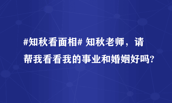 #知秋看面相# 知秋老师，请帮我看看我的事业和婚姻好吗?