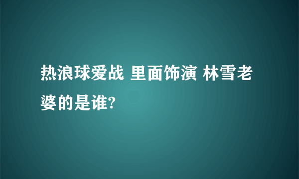 热浪球爱战 里面饰演 林雪老婆的是谁?