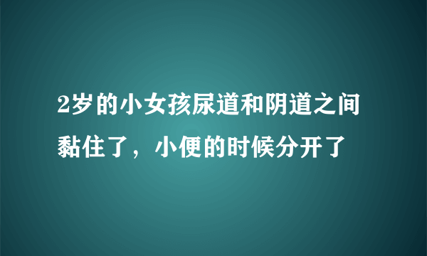 2岁的小女孩尿道和阴道之间黏住了，小便的时候分开了