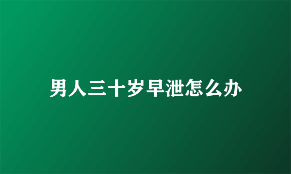 男人三十岁早泄怎么办