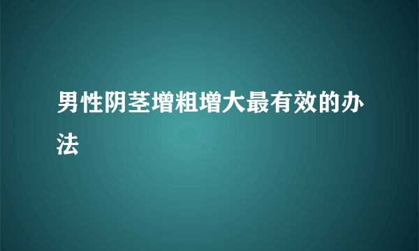 男性阴茎增粗增大最有效的办法