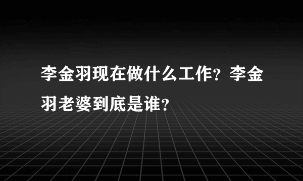 李金羽现在做什么工作？李金羽老婆到底是谁？