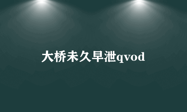 大桥未久早泄qvod