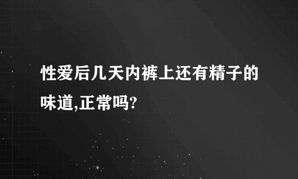 性爱后几天内裤上还有精子的味道,正常吗?