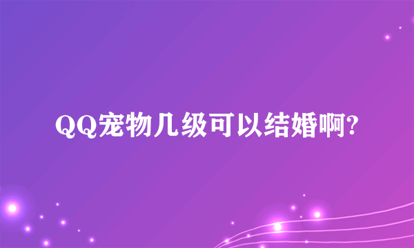 QQ宠物几级可以结婚啊?