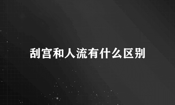 刮宫和人流有什么区别